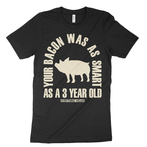 Your Bacon Was As Smart As A 3 Year Old Vegan T-Shirt