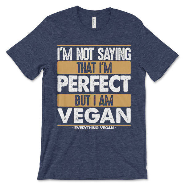I'm Not Saying I'm Perfect-But I Am Vegan Shirt
